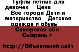 Туфли летние для девочек. › Цена ­ 1 000 - Все города Дети и материнство » Детская одежда и обувь   . Самарская обл.,Сызрань г.